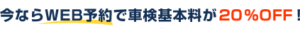 今ならWEB予約で車検基本料が20%OFF！