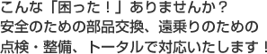 こんな「困った！」ありませんか？安全のための部品交換、遠乗りのための点検・整備、トータルで対応いたします！