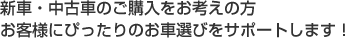 新車・中古車のご購入をお考えの方お客様にぴったりのお車選びをサポートします！